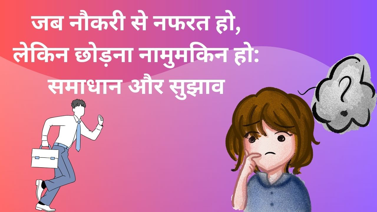 जब नौकरी से नफरत हो, लेकिन छोड़ना नामुमकिन हो: समाधान और सुझाव